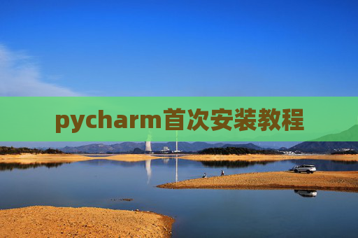 pycharm首次安装教程 pycharm首次安装教程